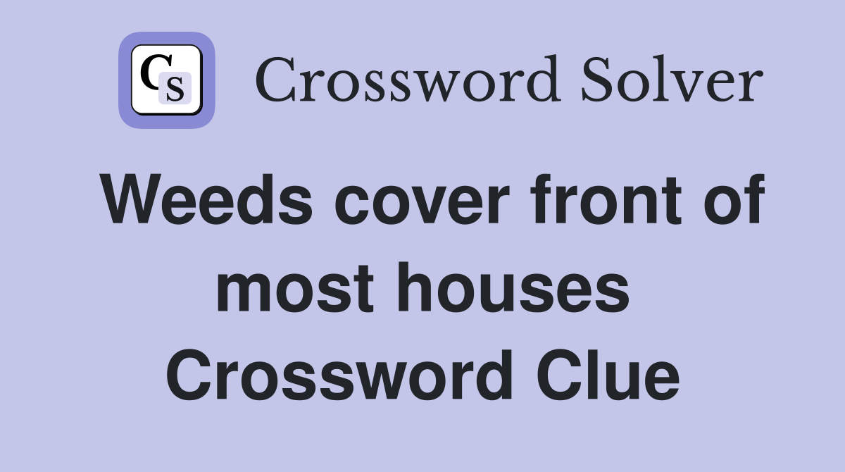 Weeds cover front of most houses Crossword Clue Answers Crossword